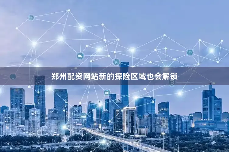 郑州配资网站新的探险区域也会解锁