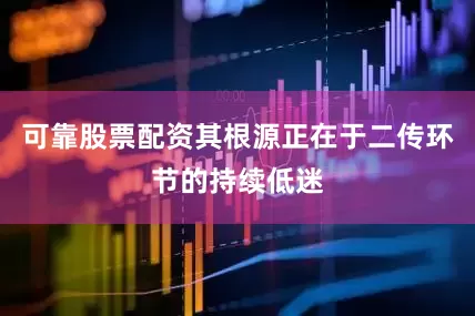 可靠股票配资其根源正在于二传环节的持续低迷