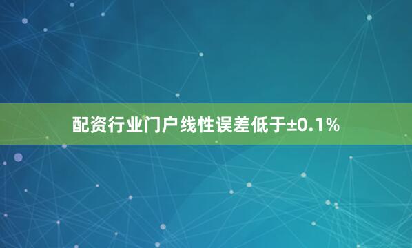 配资行业门户线性误差低于±0.1%
