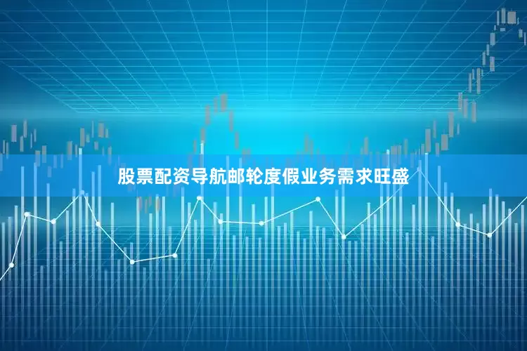 股票配资导航邮轮度假业务需求旺盛