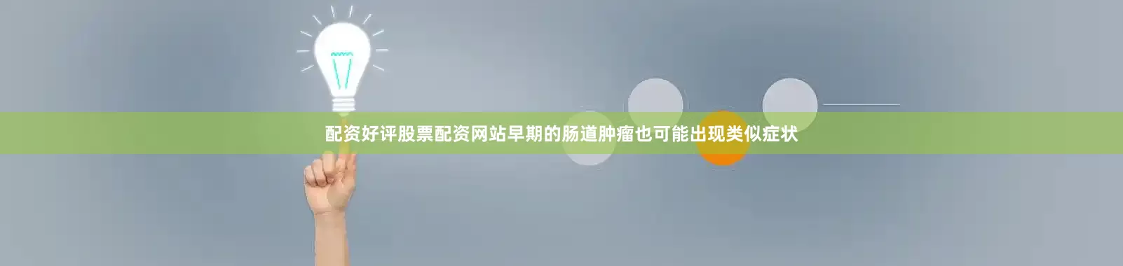 配资好评股票配资网站早期的肠道肿瘤也可能出现类似症状