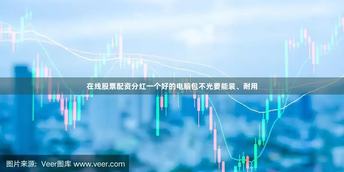 在线股票配资分红一个好的电脑包不光要能装、耐用