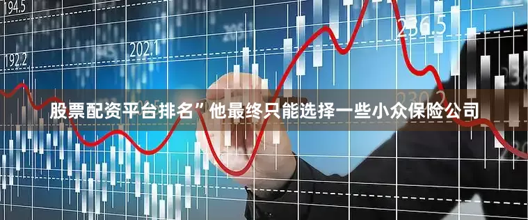 股票配资平台排名”他最终只能选择一些小众保险公司