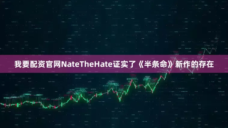 我要配资官网NateTheHate证实了《半条命》新作的存在