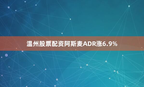 温州股票配资阿斯麦ADR涨6.9%