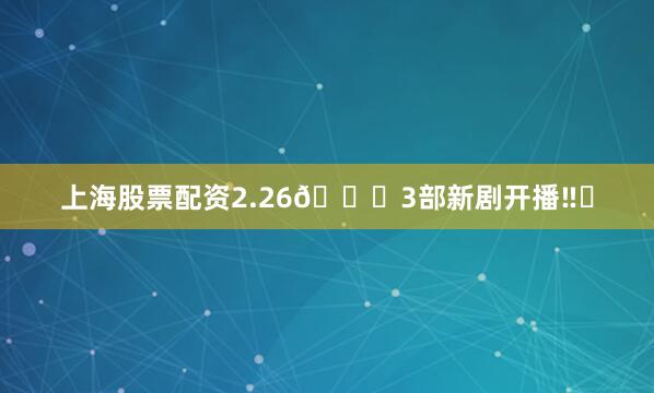 上海股票配资2.26🎉3部新剧开播‼️