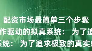 配资市场最简单三个步骤超80套动作驱动的拟真系统: 为了追求极致的真实感