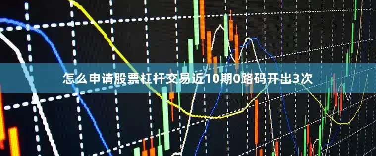 怎么申请股票杠杆交易近10期0路码开出3次