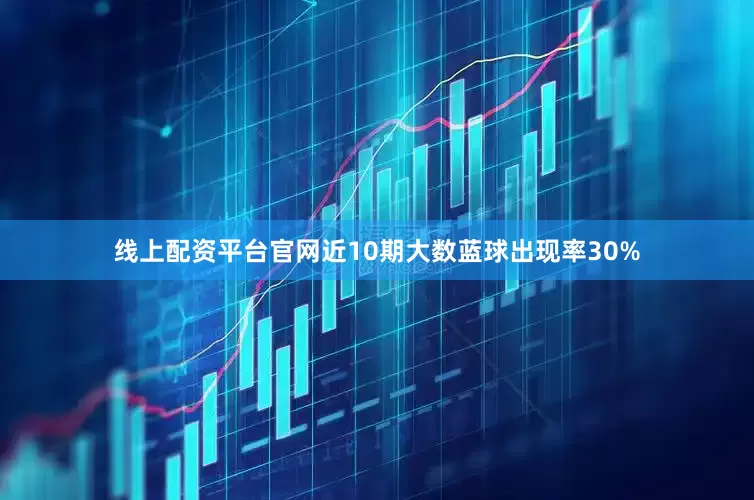 线上配资平台官网近10期大数蓝球出现率30%