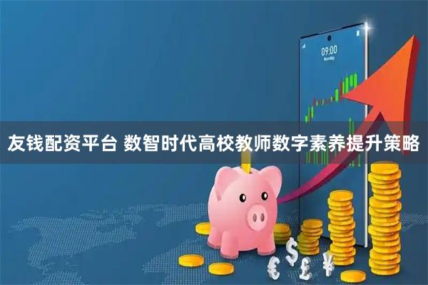 友钱配资平台 数智时代高校教师数字素养提升策略