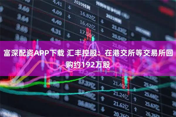 富深配资APP下载 汇丰控股：在港交所等交易所回购约192万股
