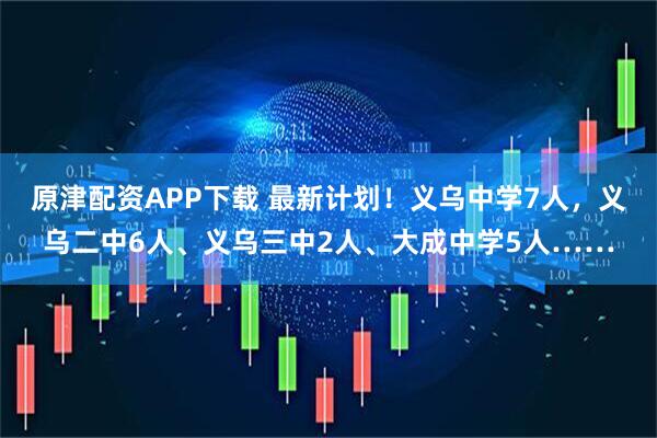 原津配资APP下载 最新计划！义乌中学7人，义乌二中6人、义乌三中2人、大成中学5人……