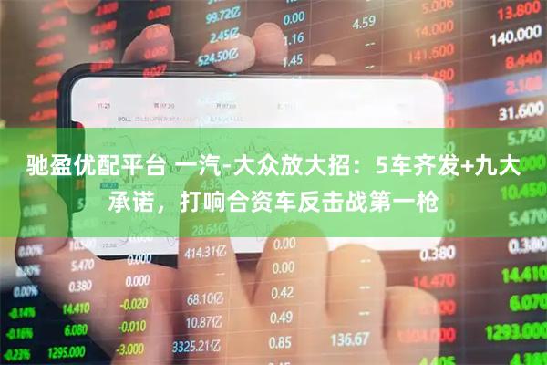 驰盈优配平台 一汽-大众放大招：5车齐发+九大承诺，打响合资车反击战第一枪