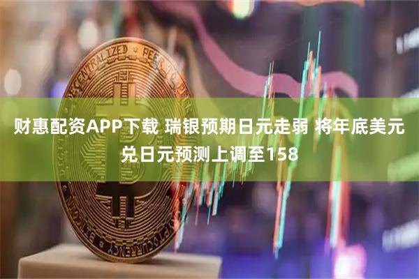 财惠配资APP下载 瑞银预期日元走弱 将年底美元兑日元预测上调至158