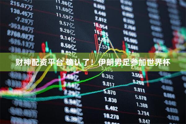 财神配资平台 确认了！伊朗男足参加世界杯