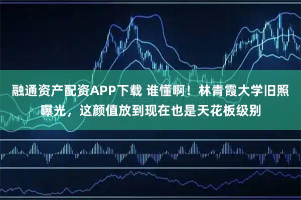 融通资产配资APP下载 谁懂啊！林青霞大学旧照曝光，这颜值放到现在也是天花板级别